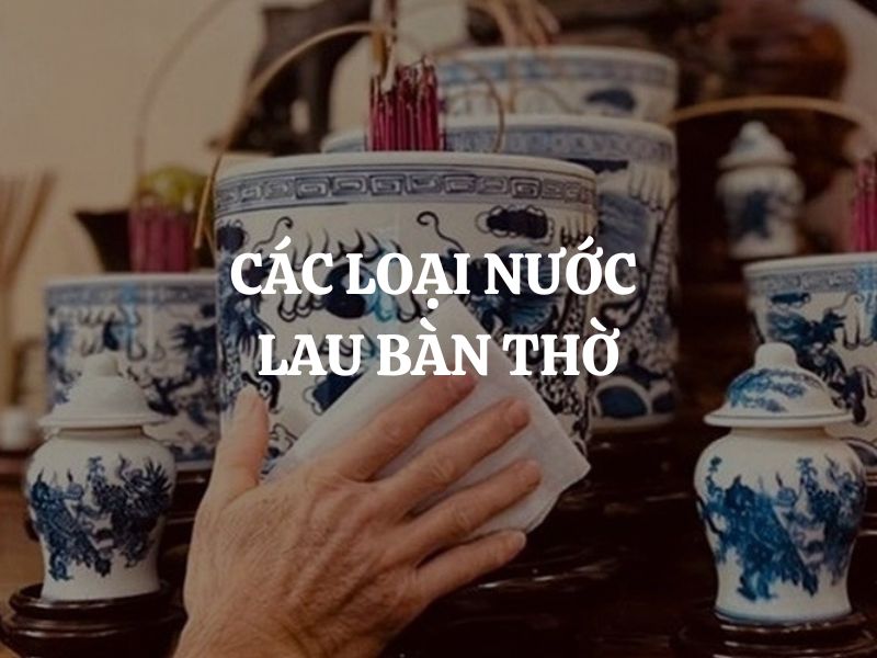 Các loại nước lau bàn thờ cho năm mới may mắn, phúc lộc dồi dào