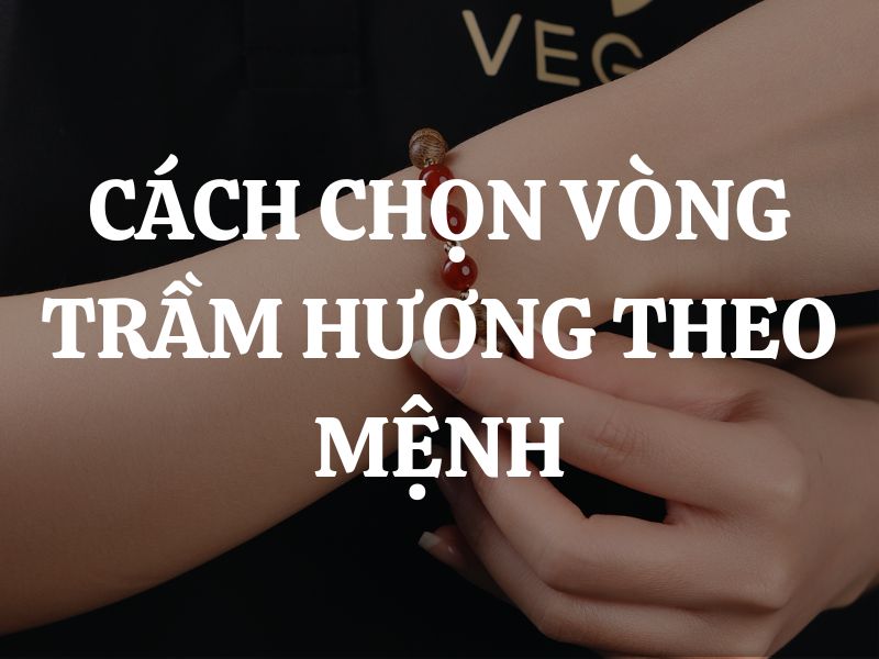 Cách chọn vòng trầm hương theo mệnh phong thủy