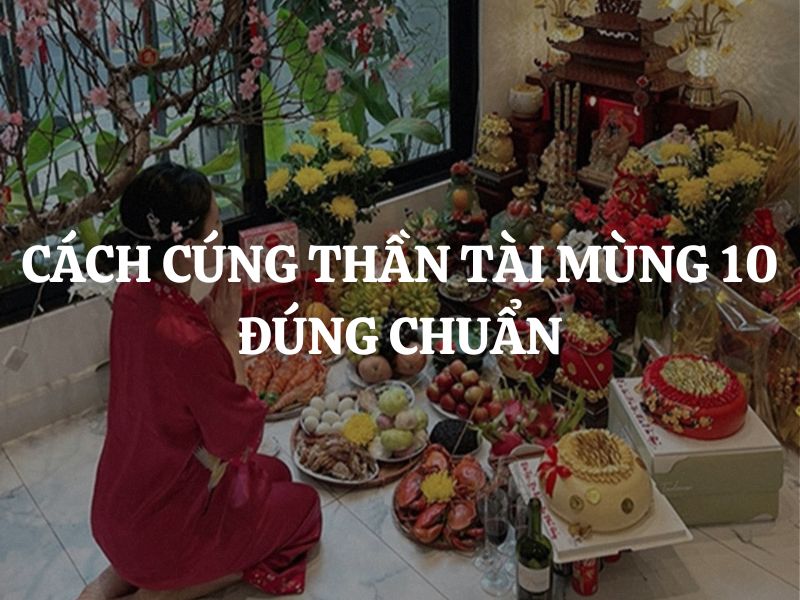 Cách cúng Thần Tài mùng 10 đúng chuẩn để rước tài lộc đầu năm