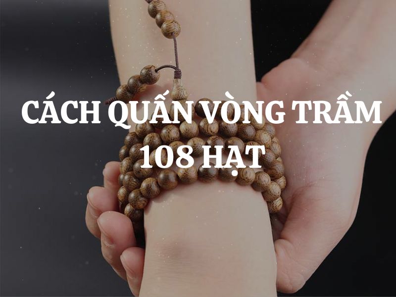 Cách quấn vòng trầm hương 108 hạt đúng, giúp phát huy tối đa tác dụng của vòng