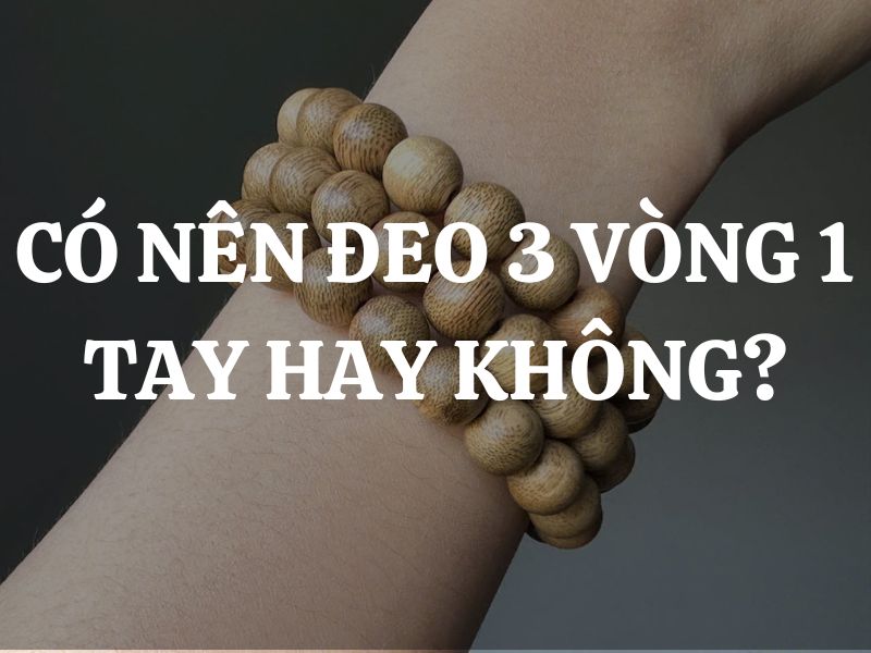 Có nên đeo 3 vòng 1 tay hay không và nên đeo tay nào?