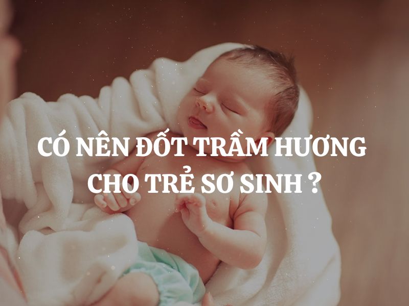 Có nên đốt trầm hương cho trẻ sơ sinh hay không?