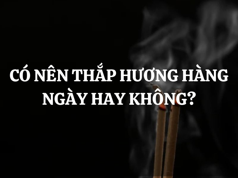 Có nên thắp hương hàng ngày hay không? Nên thắp hương vào thời gian nào trong ngày?