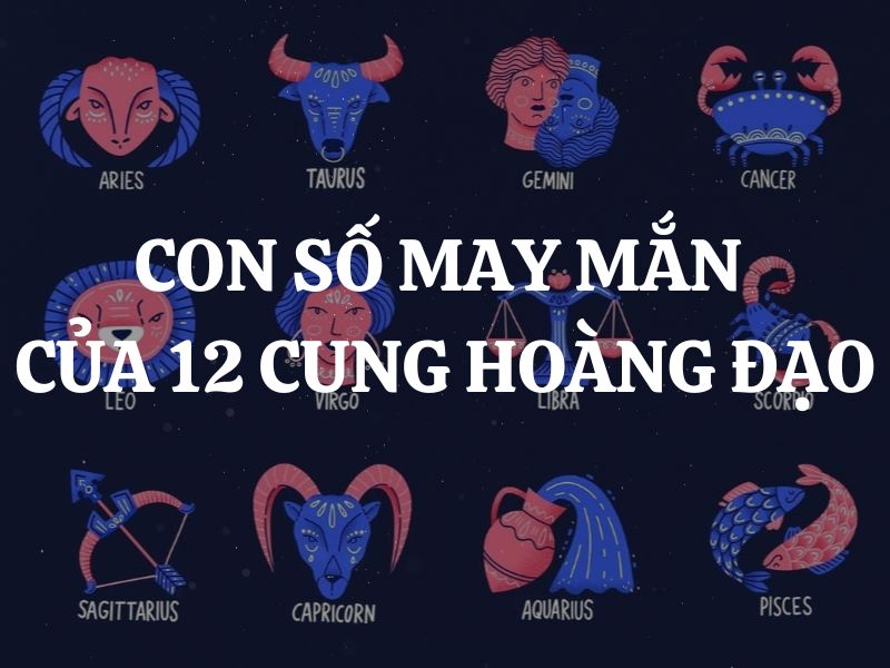 Con số may mắn của 12 cung hoàng đạo: Bạn hợp với số nào?