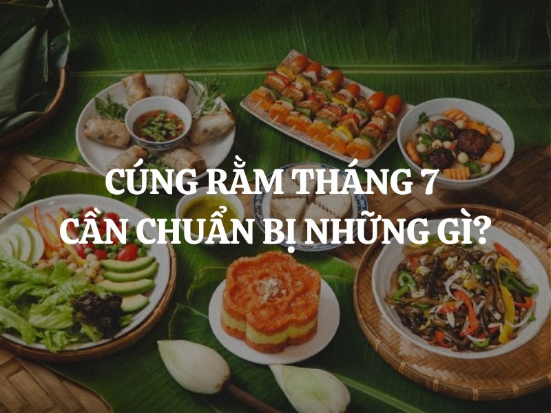 Cúng Rằm tháng 7 cần chuẩn bị những gì để đúng nghi lễ, trọn đạo hiếu?