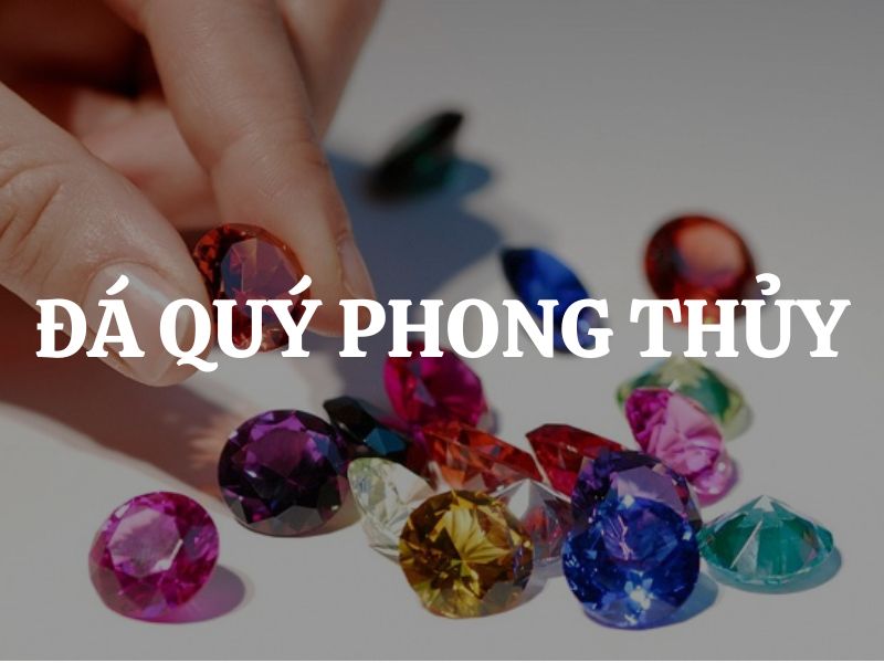 Đá quý phong thủy: Ý nghĩa, công dụng và cách chọn đá phong thủy theo mệnh