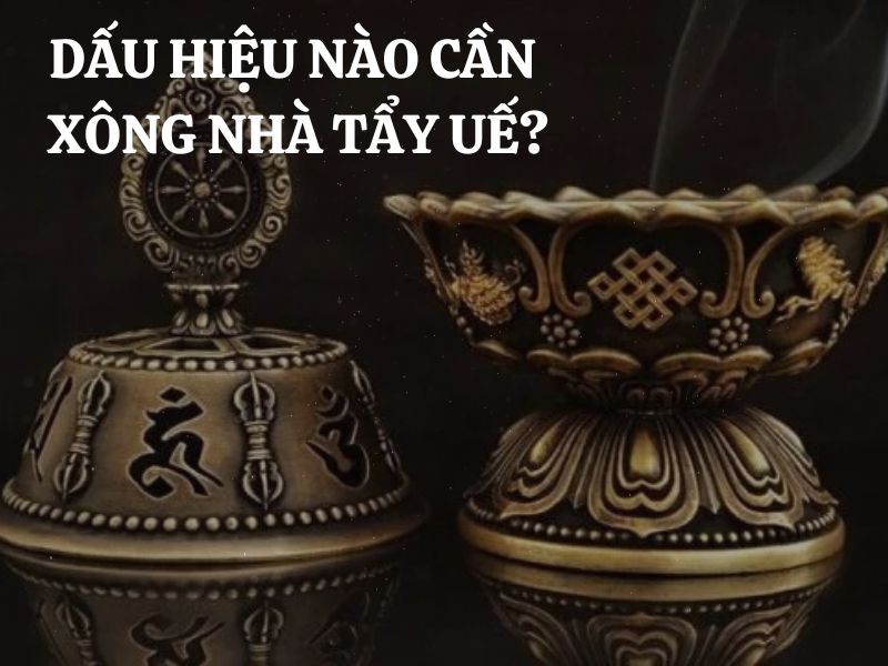 Dấu hiệu nào cần xông nhà tẩy uế? Điểm danh 9 dấu hiệu thường gặp nhất