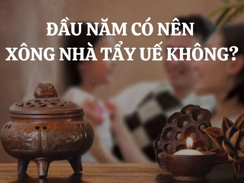 Đầu năm có nên xông nhà tẩy uế không? Nên xông nhà tẩy uế đầu năm vào ngày nào?