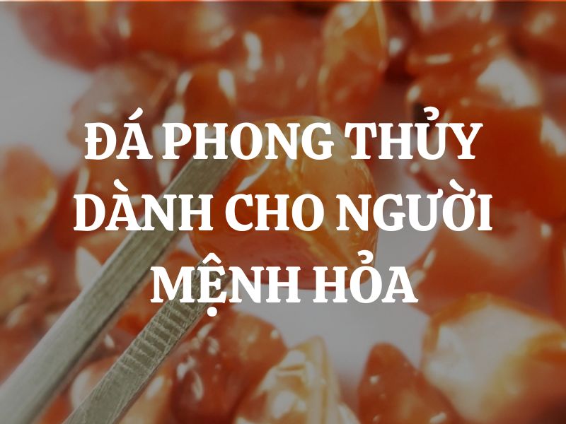 Gợi ý các loại đá phong thủy dành cho người mệnh hỏa thu hút may mắn và tài lộc