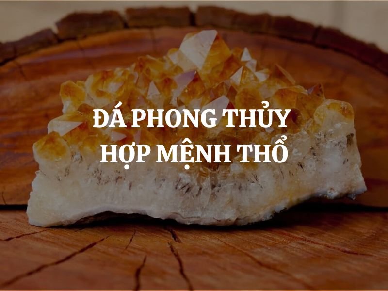 Gợi ý các loại đá phong thủy hợp mệnh Thổ giúp thu hút may mắn, tài lộc