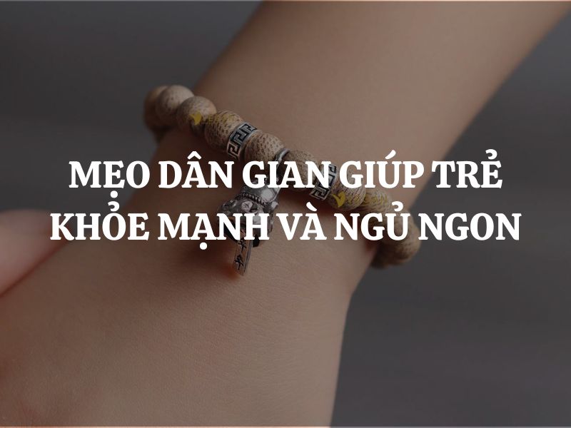 Gợi ý những mẹo dân gian giúp trẻ khỏe mạnh và ngủ ngon mà ba mẹ nên áp dụng