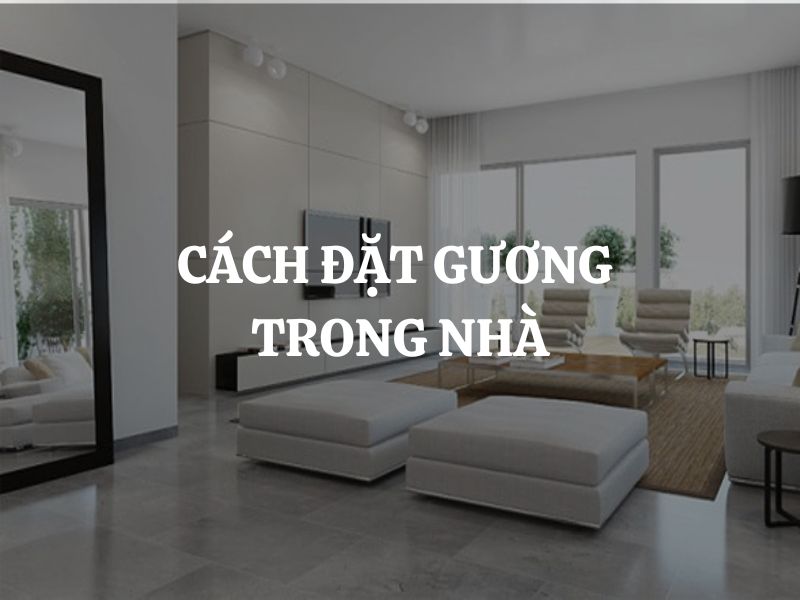 Hướng dẫn cách đặt gương trong nhà đúng phong thủy và những điều cần lưu ý