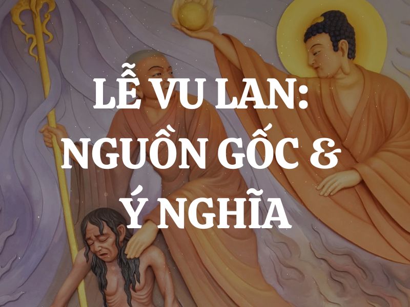Lễ Vu Lan là gì? Nguồn gốc, ý nghĩa và những nghi lễ quan trọng bạn cần biết