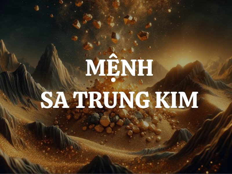 Mệnh Sa Trung Kim là gì? Sinh năm nào? Kỵ màu nào, hợp màu nào?