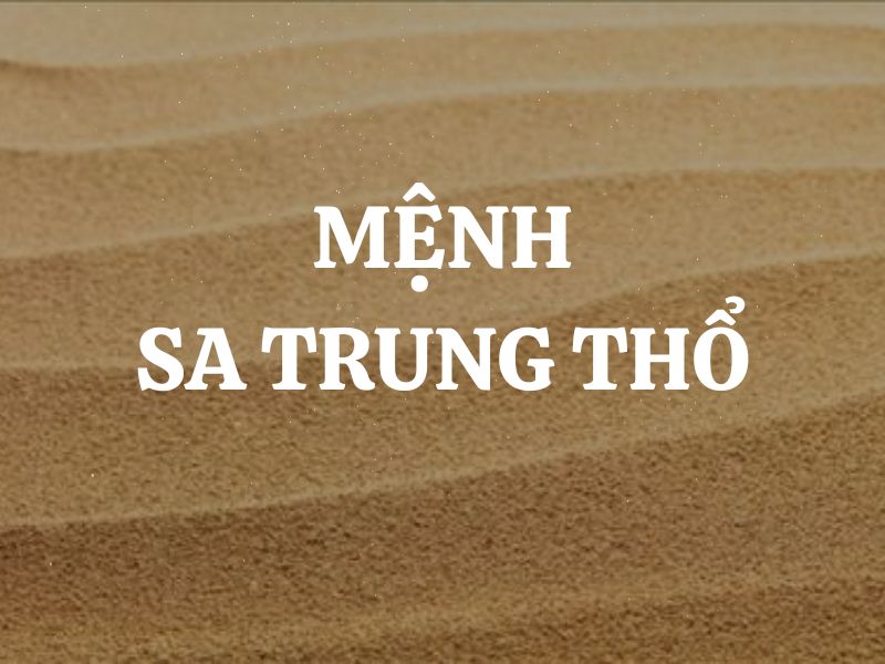 Mệnh Sa Trung Thổ là gì? Sinh năm nào? Kỵ màu nào, hợp màu nào?