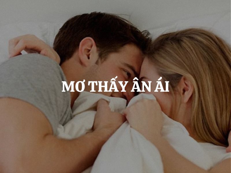 Mơ thấy ân ái: Điềm báo gì về tình cảm, sự nghiệp và tương lai?