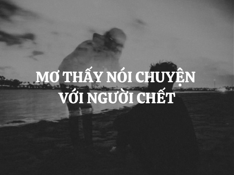 Mơ thấy nói chuyện với người chết là điềm lành hay dữ?