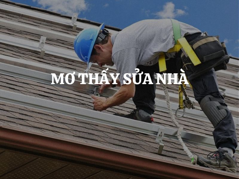 Mơ thấy sửa nhà là điềm gì? Giải mã ý nghĩa và con số may mắn