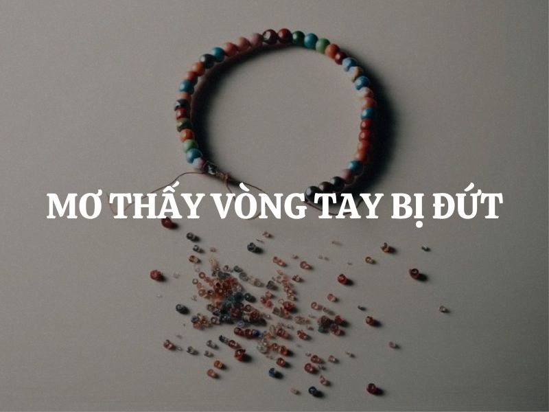 Mơ thấy vòng tay bị đứt là điềm gì? Giải mã giấc mơ và cách hóa giải