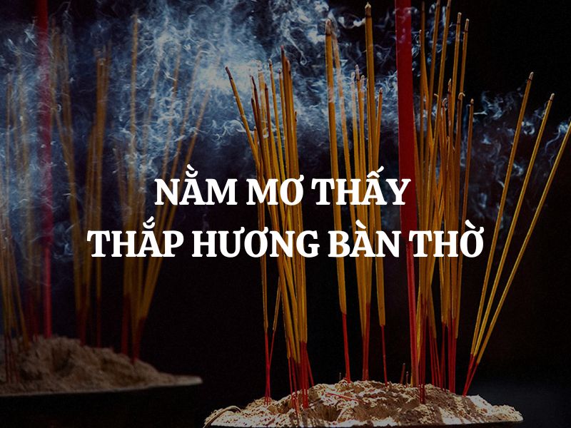 Nằm mơ thấy thắp hương bàn thờ là điềm gì? Giải mã chi tiết giấc mơ tâm linh