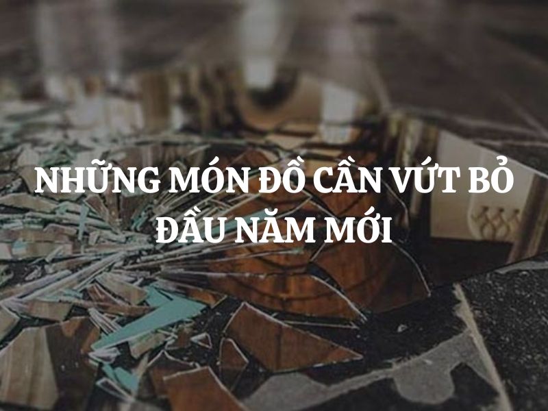 Những món đồ cần vứt bỏ đầu năm mới để tránh xui xẻo