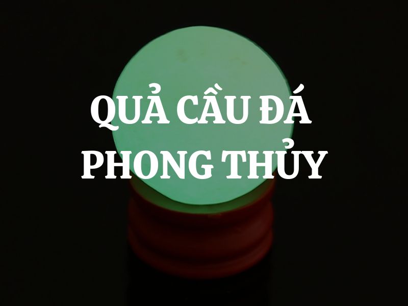 Quả cầu đá phong thủy: Khám phá ý nghĩa và tác dụng