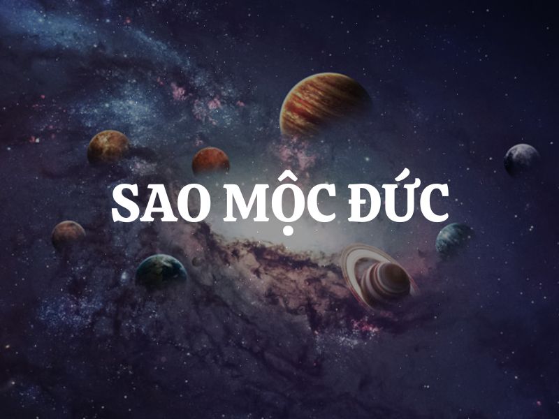 Sao Mộc Đức là gì? Sao Mộc Đức tốt hay xấu?