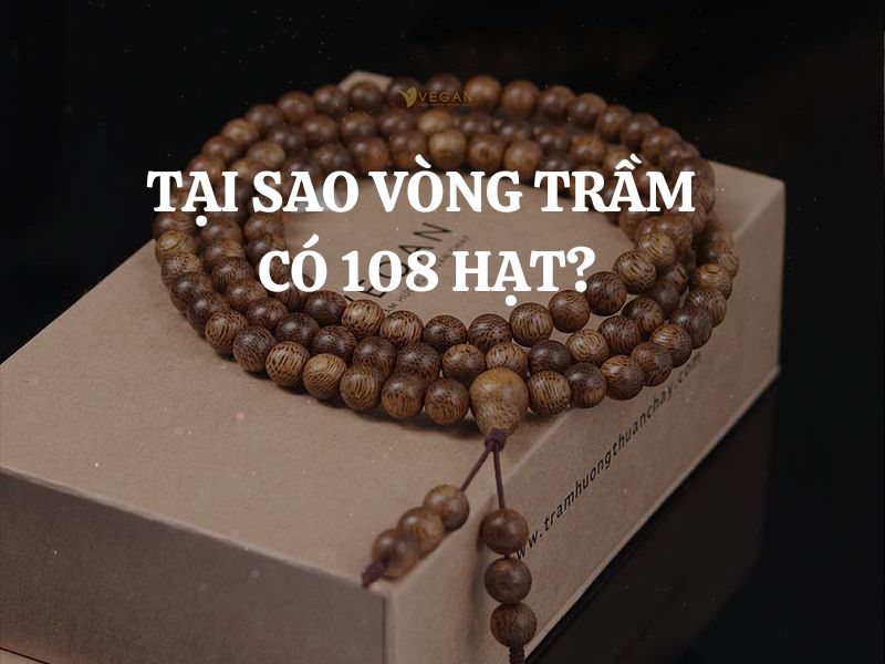 Tại sao vòng trầm có 108 hạt? Ý nghĩa của vòng trầm hương 108 hạt là gì?