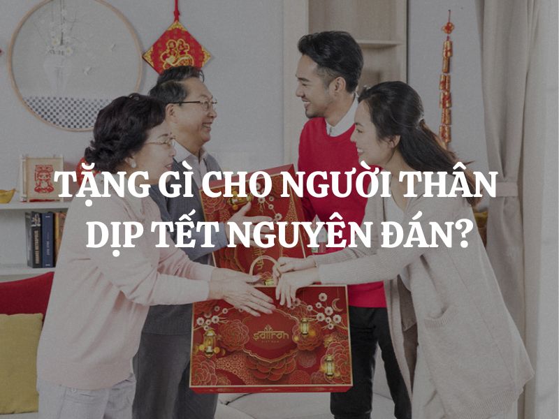 Tặng gì cho người thân dịp Tết Nguyên Đán? Gợi ý 10 món quà ý nghĩa, thiết thực nhất