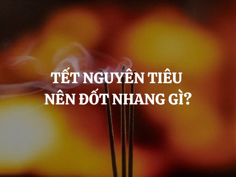 Tết Nguyên Tiêu nên đốt nhang gì? Gợi ý loại nhang an lành cho ngày Rằm tháng Giêng
