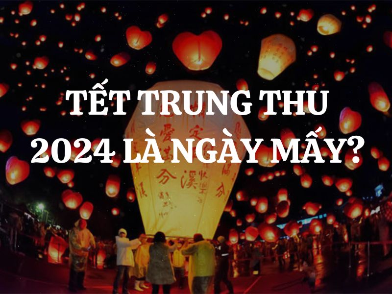 Tết Trung Thu 2024 là ngày mấy? Nguồn gốc và ý nghĩa của tết Trung Thu