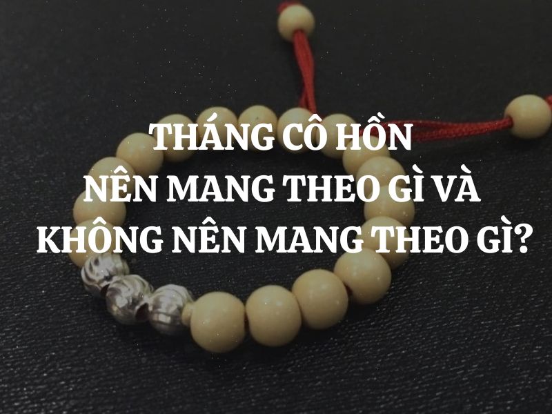 Tháng Cô Hồn Nên Mang Theo Gì Trong Người? Bí Quyết Tránh Xui Xẻo, Cầu May Mắn