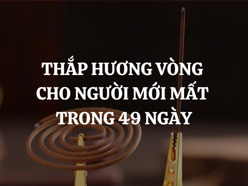 Thắp hương vòng cho người mới mất trong 49 ngày có ý nghĩa gì? Cách thực hiện