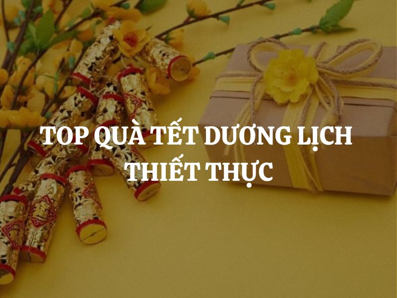 Top quà Tết Dương Lịch thiết thực: Chọn đúng quà - Tặng đúng người