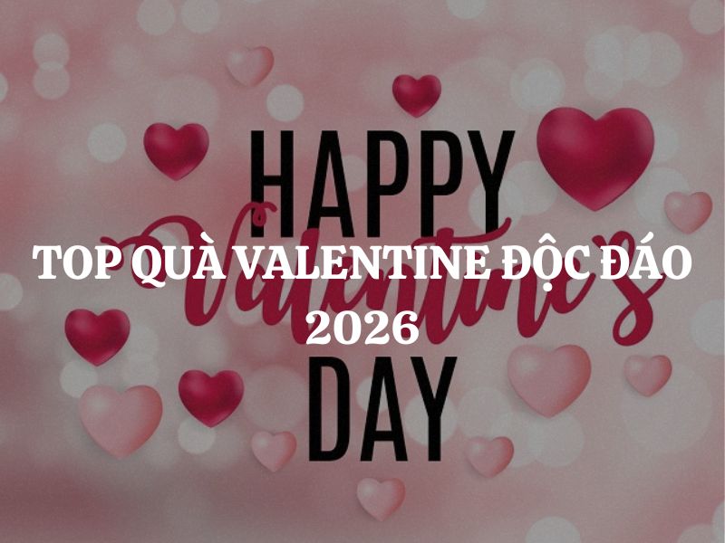 Top quà Valentine độc đáo 2026: Gợi ý quà tặng đốn tim cả nam và nữ