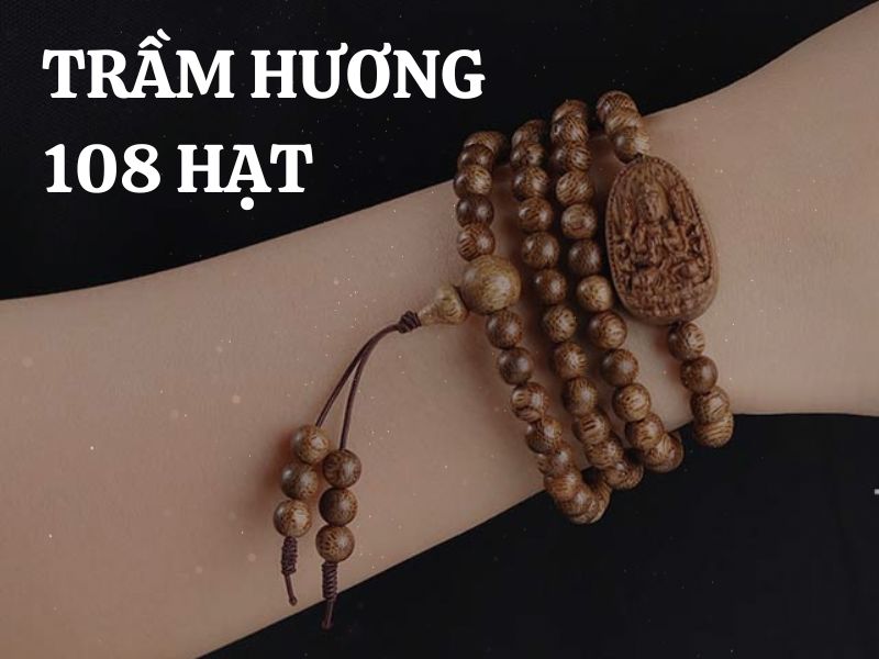 Trầm hương 108 hạt: Ý nghĩa, công dụng và cách sử dụng