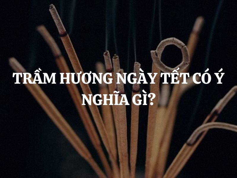 Trầm hương ngày Tết có ý nghĩa gì? Bật mí lý do nhà nào cũng nên đốt