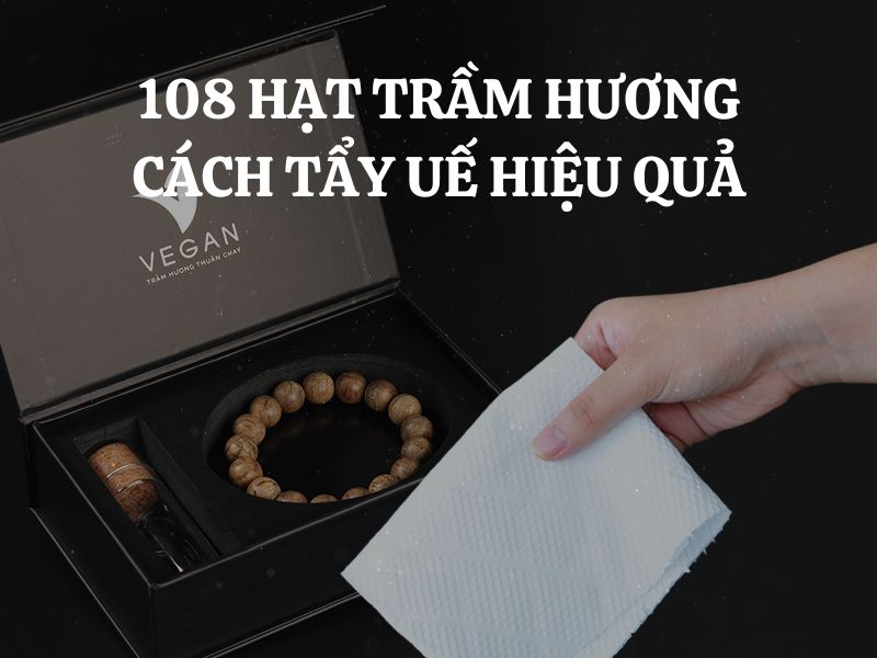 Tràng 108 hạt trầm hương - Hướng dẫn cách tẩy uế hiệu quả nhất