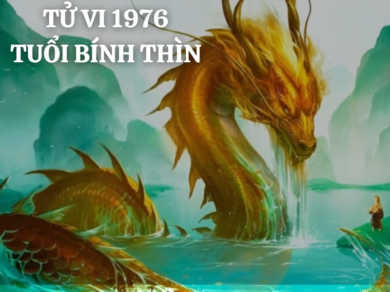 Tử vi 1976 tuổi Bính Thìn nam mạng: Vận mệnh, tình duyên, sự nghiệp