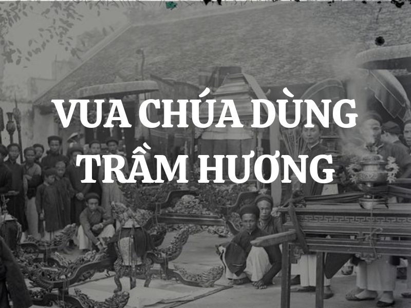 Vì sao vua chúa dùng nhang trầm hương qua các triều đại?