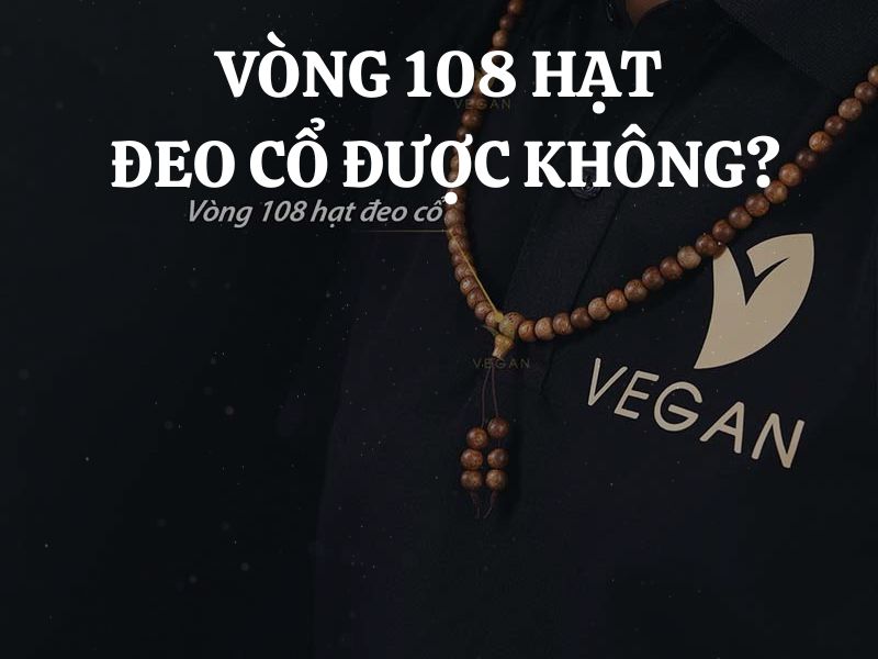 Vòng 108 hạt đeo cổ được không? Ý nghĩa và cách sử dụng hiệu quả