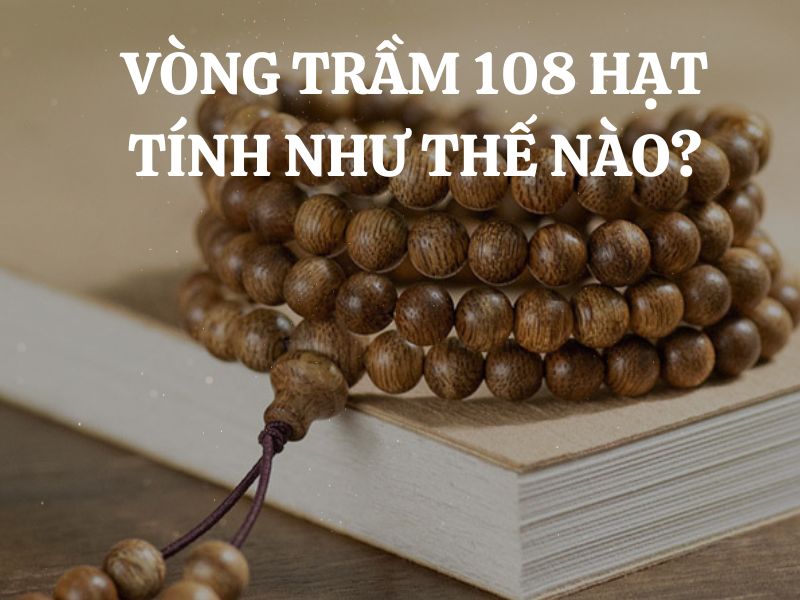 Vòng trầm hương 108 hạt tính như thế nào và ý nghĩa sâu xa trong Đạo Phật