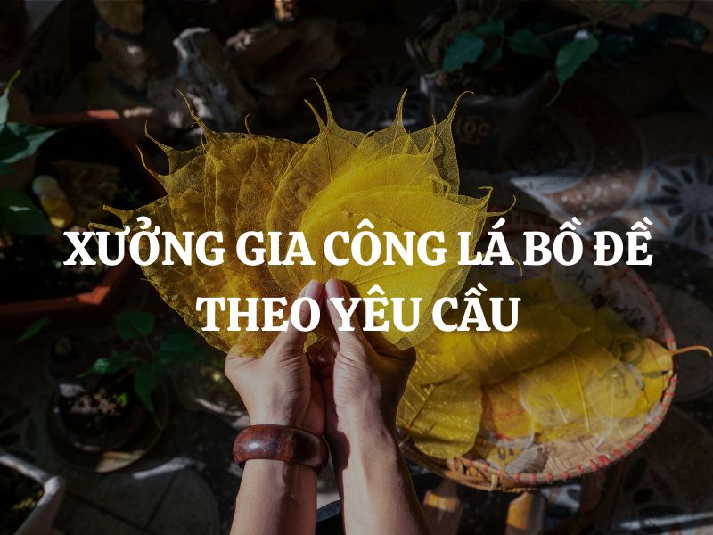 Xưởng gia công lá bồ đề theo yêu cầu - Chất lượng và uy tín hàng đầu