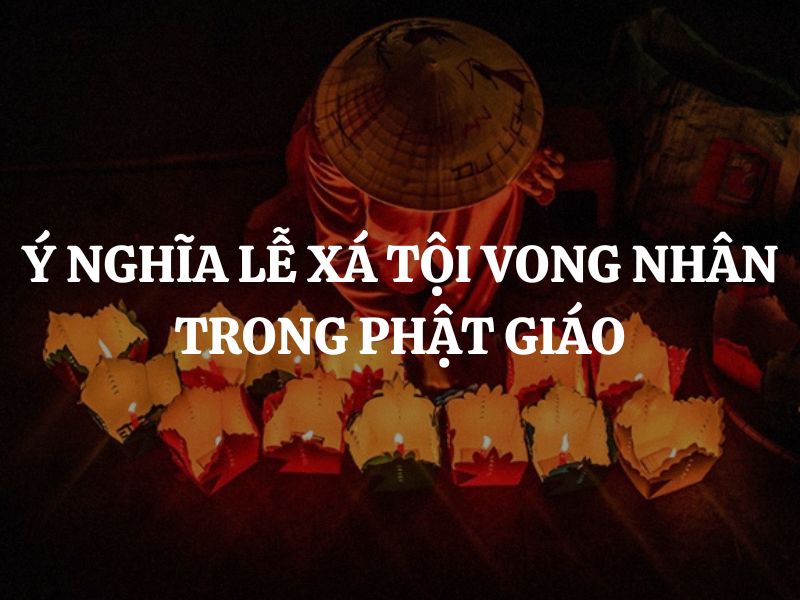 Ý nghĩa lễ xá tội vong nhân trong Phật giáo là gì? Từ bi, siêu độ và hồi hướng